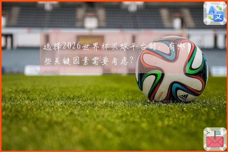 选择2026世界杯买球平台时，有哪些关键因素需要考虑？