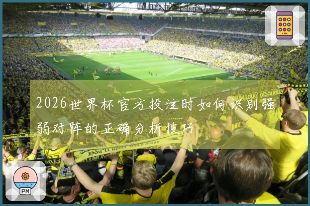 2026世界杯官方投注时如何识别强弱对阵的正确分析技巧