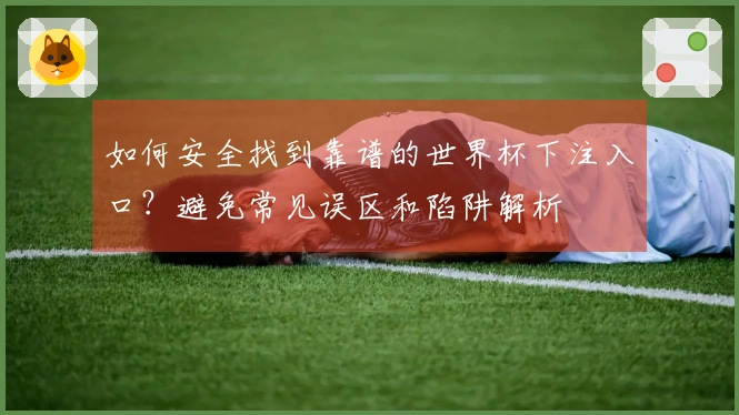 如何安全找到靠谱的世界杯下注入口？避免常见误区和陷阱解析