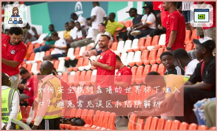 如何安全找到靠谱的世界杯下注入口？避免常见误区和陷阱解析